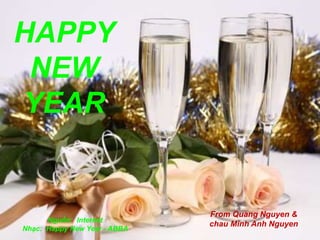 HAPPY
NEW
YEAR
Nguồn: Internet
Nhạc: Happy New Year - ABBA
From Quang Nguyen &
chau Minh Anh Nguyen
 
