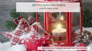 ВІРТУАЛЬНА ВИСТАВКА
«HAPPYNEW YEAR»
присвячена творам новорічної тематики
 