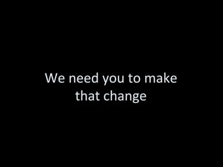 We need you to make that change 