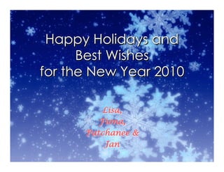 Happy Holidays and
      Best Wishes
for the New Year 2010

         Lisa,
        Fiona,
      Patchanee &
          Jan
 