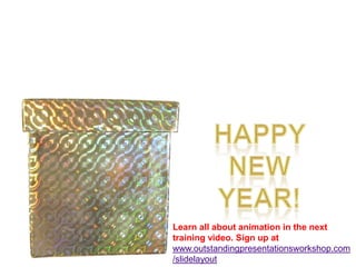 Happy new year! Learn all about animation in the next training video. Sign up atwww.outstandingpresentationsworkshop.com/slidelayout 