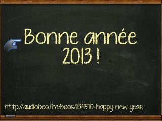 Bonne année
         2013 !

http://audioboo.fm/boos/1139570-happy-new-year
 
