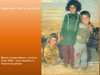 Happy New Year to one and all

Beauty is everywhere - picture
from 1985 - Cave dwellers in
Hebron mountains

 