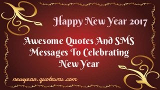 Awesome Quotes And SMS
Messages To Celebrating
New Year
Happy New Year 2017
newyear.quotesms.com
 