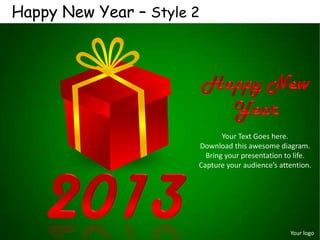 Happy New Year – Style 2




                              Your Text Goes here.
                       Download this awesome diagram.
                         Bring your presentation to life.
                       Capture your audience’s attention.




                                                  Your logo
 