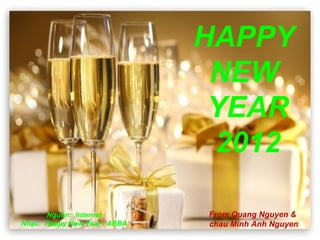 HAPPY  NEW  YEAR 2012 Nguồn:  Internet Nhạc:  Happy New Year - ABBA From Quang Nguyen &  chau Minh Anh Nguyen 