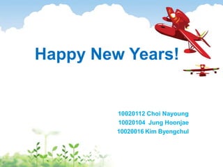 Happy New Years!
10020112 Choi Nayoung
10020104 Jung Hoonjae
10020016 Kim Byengchul
 