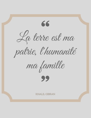 La terre est ma
patrie, l'humanité
ma famille
KHALIL GIBRAN
 