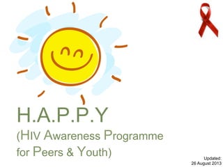 H.A.P.P.Y
(HIV Awareness Programme
for Peers & Youth)
Updated:
25 July 2016
 