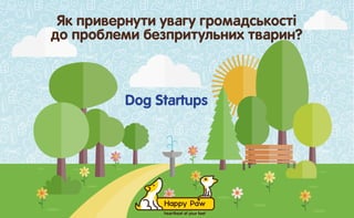 Як привернути увагу громадськості
до проблеми безпритульних тварин?
Dog Startups
 