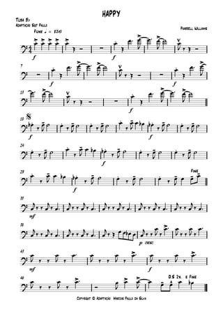 Copyright © Adaptação Marcos Paulo da Silva
Tuba Bb
f f
Funk q = 156
f f
7
f
13
f f
18
f
24
f
29
mf
33
p cresc.
38
mf f
43
46
4
4
?
.> .> .> .> .>
∑
.
> >
HAPPY
Pharrell Williams
Adaptação Sgt Paulo
? ∑
.
> >
∑
.
>
?
>
∑
.
> >
?
. - . - . - . - . - . -
$
? . - . - . - . - . -
?
. - . - . - . - - -Fine
?
?
>
?
> >
?
> > >
- ^
D.S 2x. e Fine
œ œ œ œ œ
Œ Ó
œ
Œ
œ™ œ
J
œ™ œ
J
˙ œ
J ‰ Œ Ó
œ
Œ
œ™ œ
J
œ™ œ
J
˙ œ
J ‰ Œ Ó
œ
Œ
œ™ œ
J
œ™ œ
J
˙ œ
J ‰ Œ Ó
œ
Œ
œ™ œ
J
œ™ œ
J
˙
œb
‰
œ
J
˙ œ ‰ œ
J
˙ œ ‰ œ
J
˙ œ
‰
œ
J
œ œb œb
‰
œ
J
˙ œ ‰ œ
J
˙
œ ‰ œ
J
˙ œ
‰
œ
J
œ œb œb
‰
œ
J
˙ œ ‰ œ
J
˙ œ ‰ œ
J
˙
œ
‰
œ
J
œ œb œb
‰
œ
J
˙ œ ‰ œ
J
˙ œ ‰ œ
J
œ œ œ
œ
j
‰ ‰ œ
j
‰ œ™ œ
j
‰ ‰ œ
j
‰ œ™ œ
j
‰ ‰ œ
j
‰ œ™ œ
j
‰ ‰ œ
j
‰ œ™ œ
j
‰ ‰ œ
j
‰ œ™
œ
j‰ ‰ œ
j‰ œ™ œ
j‰ ‰ œ
j‰ œ™ œ
j‰ Œ œ œ œb œ œ
j‰ ‰
œ
J ‰
œ™ œ
J ‰ ‰
œ
J ‰
œ™
œ
J ‰ ‰
œ
J ‰
œ™ œ
J ‰ ‰
œ
J ‰
œ™ œ
J ‰ ‰
œ
J ‰
œ™
œ
J ‰ ‰
œ
J ‰
œ™
Ó
œ
J
œ œ
J
œ œ œ œ œb
 