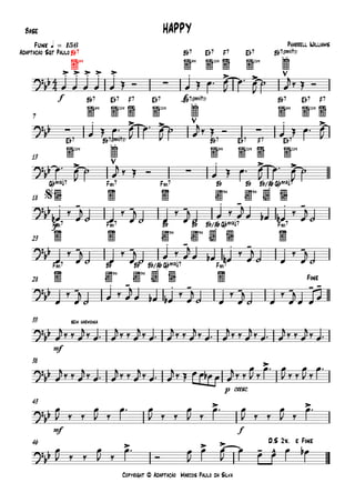 Copyright © Adaptação Marcos Paulo da Silva
Base
f
6fr
B¨7
f
6fr
B¨7
11fr
E¨7 F7
11fr
E¨7 B¨7(;5)
Funk q = 156
6fr
B¨7
11fr
E¨7 F7
11fr
E¨7 B¨7(;5)
6fr
B¨7
11fr
E¨7 F7
7
11fr
E¨7 B¨7(;5)
6fr
B¨7
11fr
E¨7 F7
11fr
E¨7
13
f
G¨Œ„Š7 F‹7 F‹7
3fr
B¨
3fr
B¨ B¨/A¨G¨Œ„Š7
18
F‹7 F‹7
3fr
B¨
3fr
B¨ B¨/A¨G¨Œ„Š7 F‹7
23
F‹7
3fr
B¨
3fr
B¨ B¨/A¨G¨Œ„Š7 F‹7
28
mf
33
p cresc.
38
mf f
43
46
4
4
?
bb
.> .> .> .> .>
∑
. > >
HAPPY
Pharrell Williams
Adaptação Sgt Paulo
?
bb ∑
. > > ∑
. >
?
bb > ∑
. > >
?bb . - . - . - . - . -
$
?
bb . - . - . - . - . -
?
bb . - . - . - . - . - - -
Fine
?bb
sem harmonia
?bb
>
?
bb
> >
?
bb
> > > - ^
D.S 2x. e Fine
œ œ œ œ œ Œ Ó œ Œ œ™ œ
J
œ™ œ
J
˙ œ
j‰ Œ Ó
œ Œ œ™ œ
J
œ™ œ
J
˙ œ
j‰ Œ Ó œ Œ œ™ œ
J
œ™ œ
J
˙ œ
j ‰ Œ Ó œ Œ œ™ œ
J
œ™ œ
J
˙
œb
‰
œ
j
˙ œ
‰
œ
j
˙ œ
‰
œ
j
˙ œ ‰ œ
j
œ œb œb
‰
œ
j
˙
œ
‰
œ
j
˙ œ
‰
œ
j
˙ œ ‰ œ
j
œ œb œb
‰
œ
j
˙ œ
‰
œ
j
˙
œ
‰
œ
j
˙ œ ‰ œ
j
œ œb œb
‰
œ
j
˙ œ
‰
œ
j
˙ œ
‰
œ
j
œ œ œ
œ
j‰ ‰ œ
j‰ œ™ œ
j‰ ‰ œ
j‰ œ™ œ
j‰ ‰ œ
j‰ œ™ œ
j‰ ‰ œ
j‰ œ™ œ
j‰ ‰ œ
j‰ œ™
œ
j‰ ‰ œ
j‰ œ™ œ
j‰ ‰ œ
j‰ œ™ œ
j‰ Œ œ œ œb œ œ
j‰ ‰
œ
J ‰
œ™ œ
J ‰ ‰
œ
J ‰
œ™
œ
J ‰ ‰
œ
J ‰
œ™ œ
J ‰ ‰
œ
J ‰
œ™ œ
J ‰ ‰
œ
J ‰
œ™
œ
J ‰ ‰
œ
J ‰
œ™
Ó
œ
J
œ œ
J
œ œ œ œ œb
 