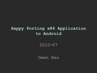 Happy Porting x86 Application to Android 2010-07 Owen Hsu 