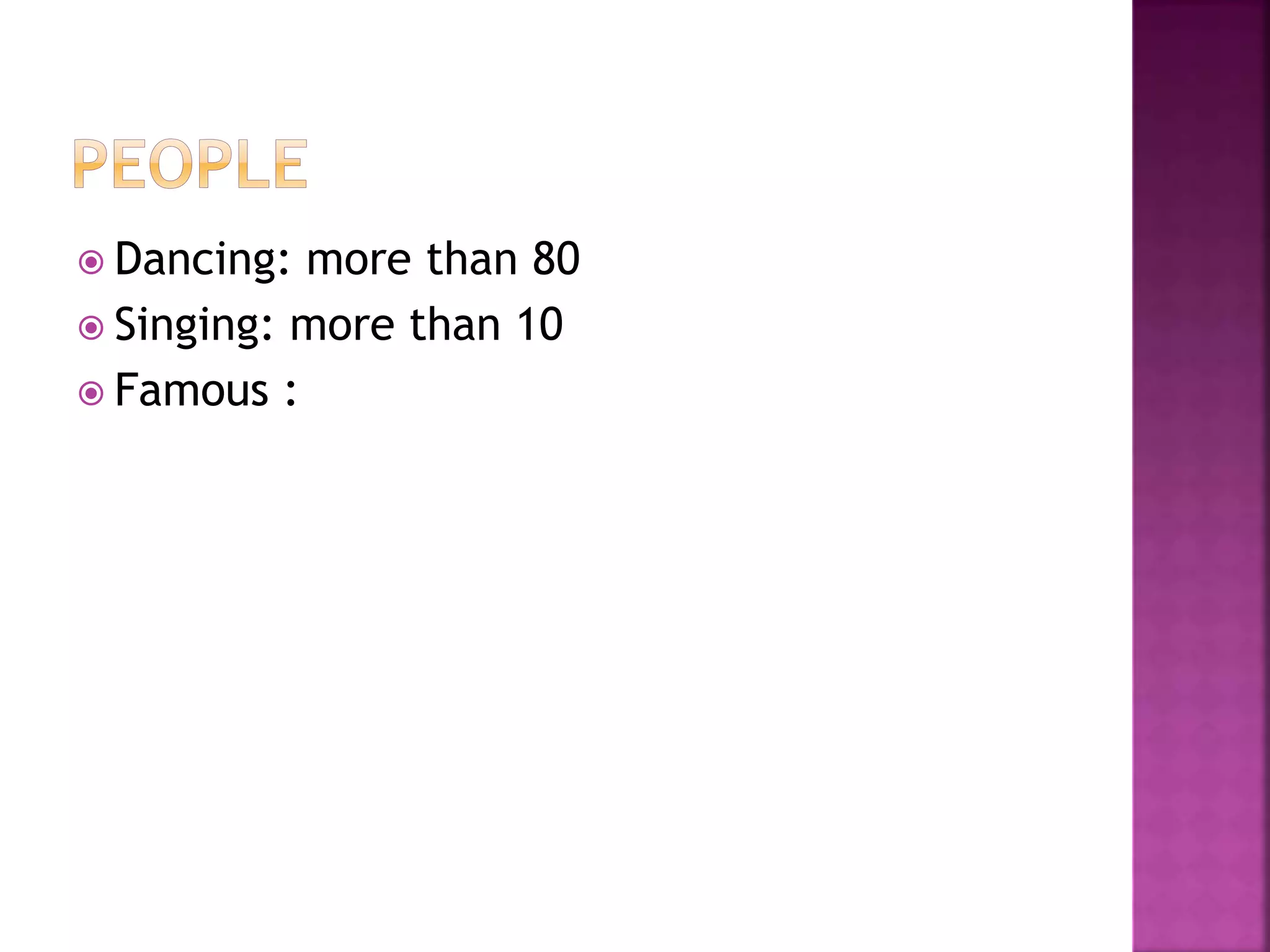  Dancing: more than 80
 Singing: more than 10
 Famous :
 