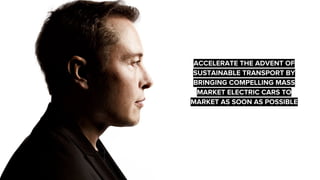 ACCELERATE THE ADVENT OF
SUSTAINABLE TRANSPORT BY
BRINGING COMPELLING MASS
MARKET ELECTRIC CARS TO
MARKET AS SOON AS POSSIBLE
 