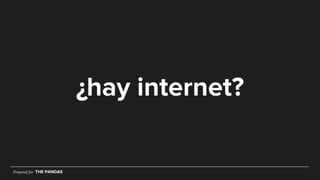 Prepared for THE PANDAS
¿hay internet?
Prepared for THE PANDAS
 
