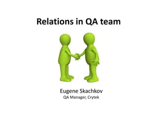 Relations in QA team




     Eugene Skachkov
      QA Manager, Crytek
 