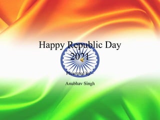 Happy Republic Day
2021
Presented by –
Anubhav Singh
 