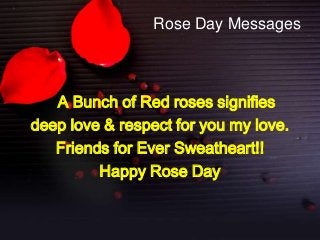 Rose Day Messages

A Bunch of Red roses signifies
deep love & respect for you my love.
Friends for Ever Sweatheart!!
Happy Rose Day

 