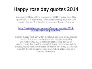 Happy rose day quotes 2014
You can get Happy Rose Day quotes 2014, Happy Rose Day
quotes SMS, Happy Rose Day quotes messages, Rose Day
quotes Quotes for Facebook, love and friends from us
http://valentinesday-sms.com/happy-rose-day-2014quotes-rose-day-quotes.html
english happy rose day 2014 quotes, happy rose day english
quotes, happy rose day quotes in english, rose day
2014, rose day 2014 english quotes, rose day 2014
quotes, rose day quotes in english,happy rose day english
quotes,happy rose day quotes in english,rose day 2014,rose
day 2014 english quotes,rose day 2014 quotes,rose day
quotes in english

 