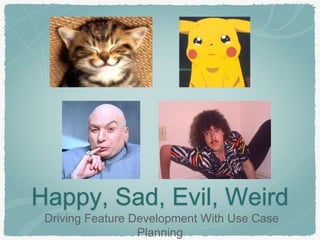 Happy, Sad, Evil, Weird
Driving Feature Development With Use Case
Planning
 