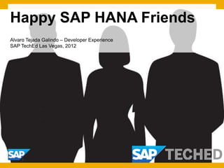 Happy SAP HANA Friends
Alvaro Tejada Galindo – Developer Experience
SAP TechEd Las Vegas, 2012
 