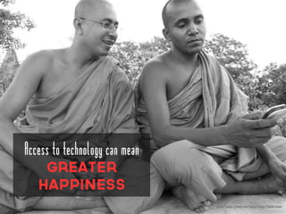 Global Values Survey and Gallup Happy Planet
Index
Access to technology can mean
Greater
happiness
 