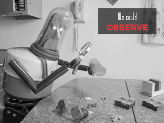 We could
OBSErVE
 