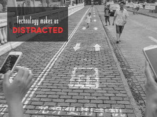 Technology makes us
DIStracted
 