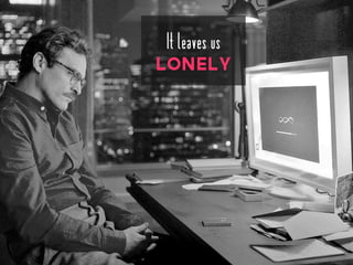 It leaves us
Lonely
 