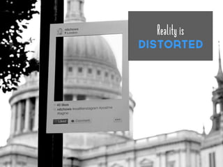 Reality is
distorted
 