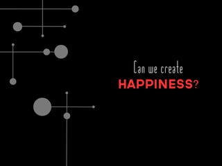 Can we create
Happiness?
 