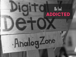 We feel
addicted
 