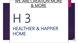 WE ARE CREATION MORE
& MORE
H 3
HEALTHIER & HAPPIER
HOME
 