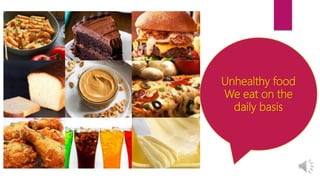 Unhealthy food
We eat on the
daily basis
 