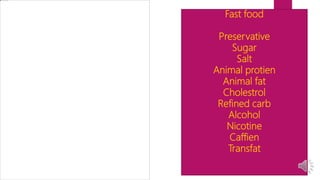 Fast food
Preservative
Sugar
Salt
Animal protien
Animal fat
Cholestrol
Refined carb
Alcohol
Nicotine
Caffien
Transfat
 