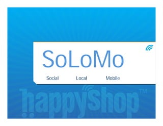 SoLoMo
Social   Local   Mobile
 