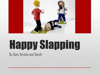 Happy Slapping By Sam, Kirsten and Sarah 