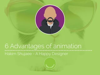 6 Advantages of animation
Hakim Shujaee - A Happy Designer
 