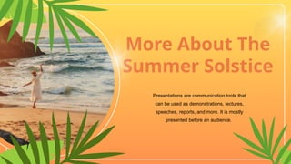 More About The
Summer Solstice
Presentations are communication tools that
can be used as demonstrations, lectures,
speeches, reports, and more. It is mostly
presented before an audience.
 