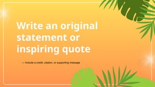 Write an original
statement or
inspiring quote
— Include a credit, citation, or supporting message
 