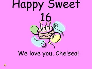 Happy Sweet 16 We love you, Chelsea! 