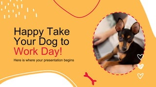 Happy Take
Your Dog to
Work Day!
Here is where your presentation begins
 