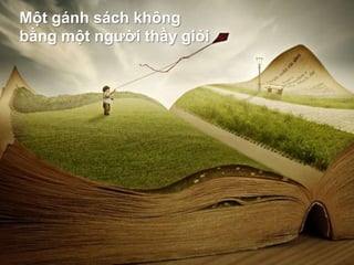 Một gánh sách không
bằng một người thầy giỏi
 