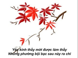 Yêu kính thầy mới được làm thầy
Những phường bội bạc sau này ra chi
 