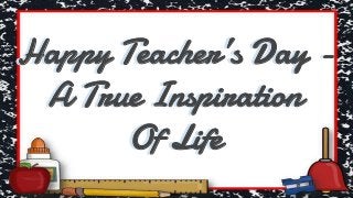 Happy Teacher’s Day -
A True Inspiration
Of Life
Happy Teacher’s Day -
A True Inspiration
Of Life
 
