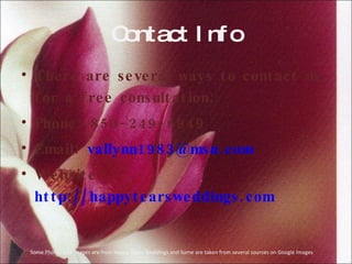 Contact Info There are several ways to contact us for a free consultation: Phone: 850-249-6949 Email:  [email_address] Website:  http://happytearsweddings.com   Some Photos and Images are from Happy Tears Weddings and Some are taken from several sources on Google Images 