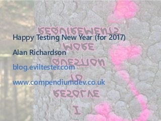 Happy Testing New Year ﴾for 2017﴿
Alan Richardson
blog.eviltester.com
www.compendiumdev.co.uk
 