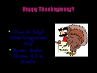 Happy Thanksgiving!!


-From the Jekyll
Island Campground
       Staff
 Ronnie, Amber,

  Shawna, A.J. &
      Jennifer
 