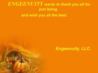 ENGEENUITY wants to thank you all for
just being,
and wish you all the best.

Engeenuity, LLC.

 